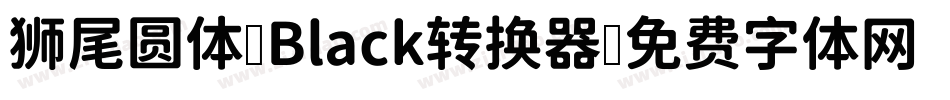 狮尾圆体 Black转换器字体转换